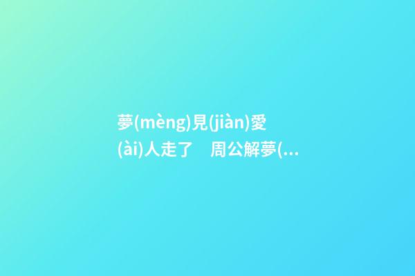 夢(mèng)見(jiàn)愛(ài)人走了　周公解夢(mèng)之夢(mèng)到愛(ài)人走了